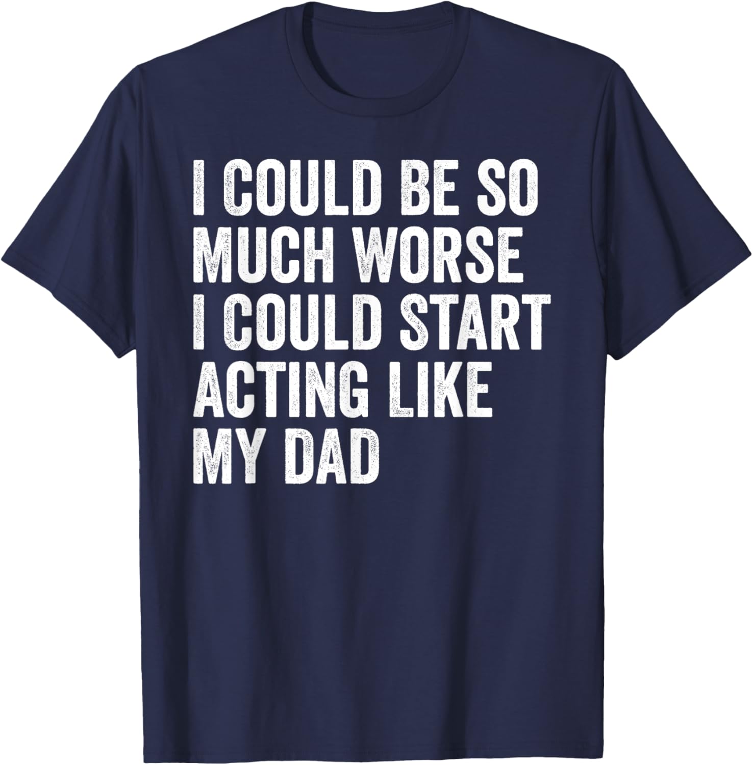 Funny I Could Be So Much Worse Dad Humor T-Shirt for Men and Women - 6