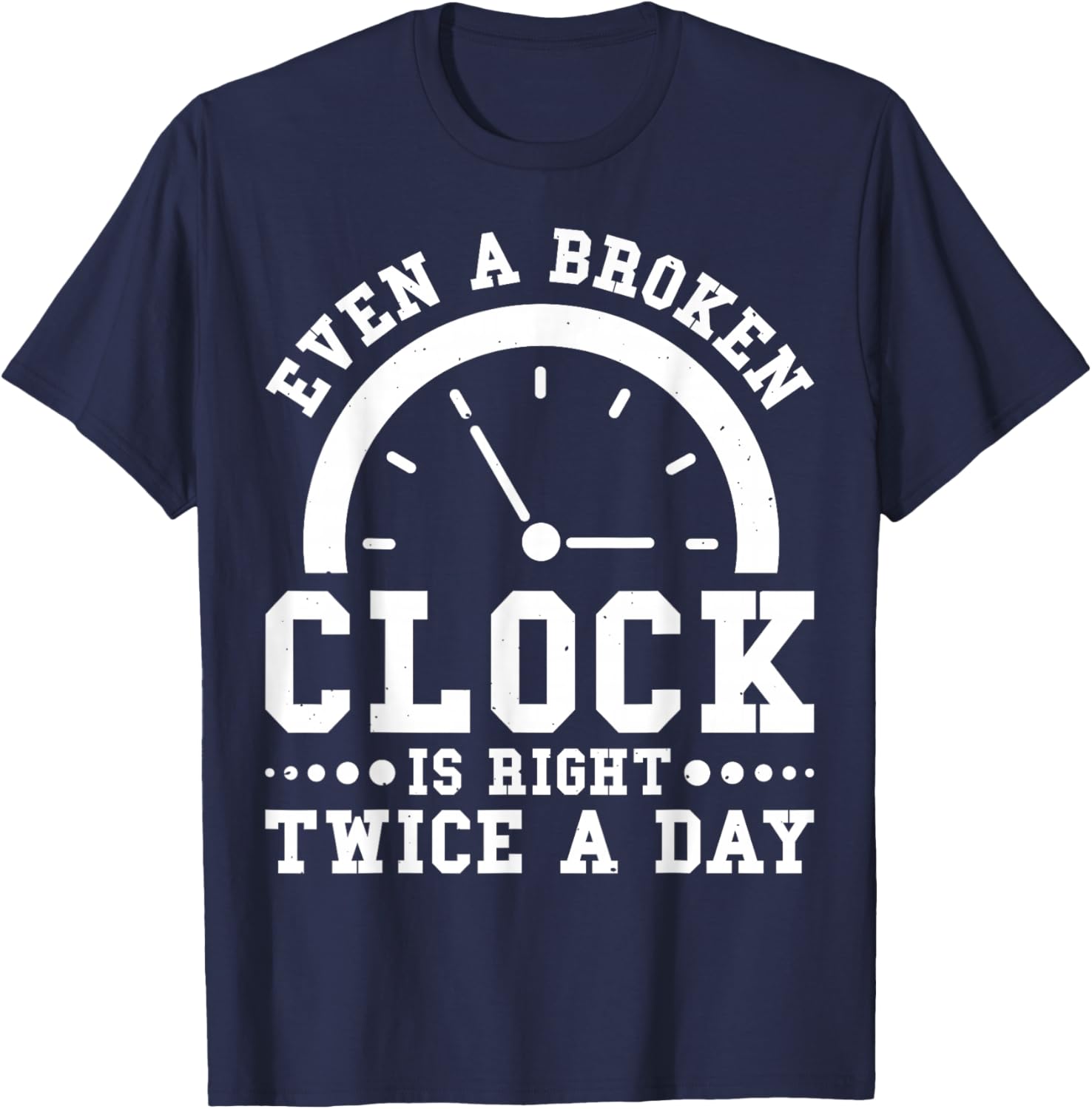 Even A Broken Clock Is Right Twice a Day T-Shirt for Unique Style - 16