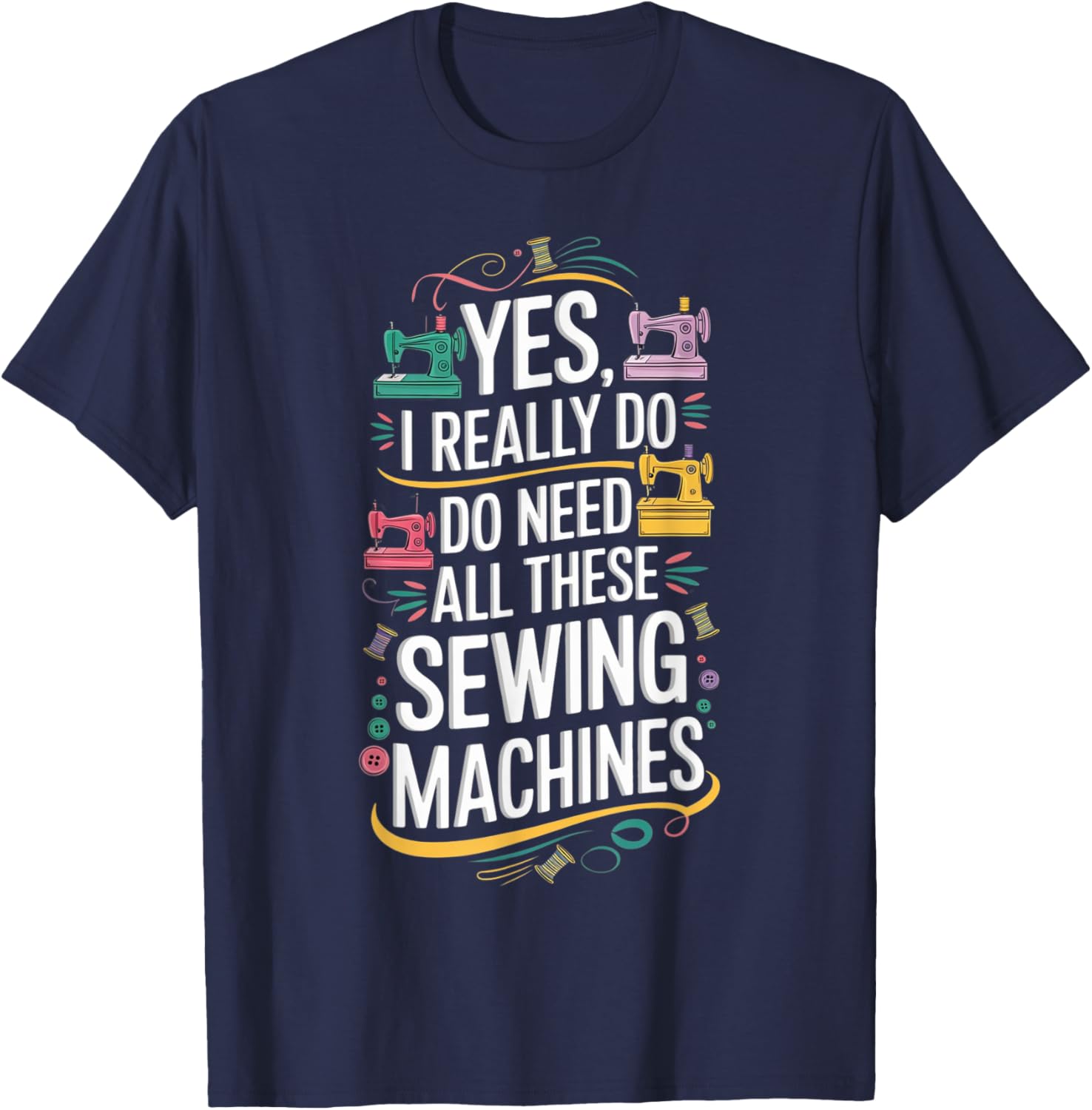 Yes I Really Do Need All These Sewing Machines T-Shirt for Crafters - 13