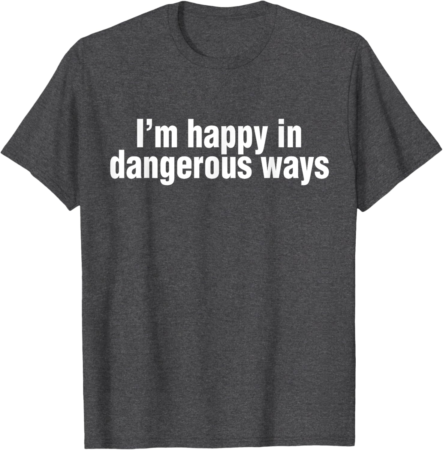 Funny Quote I'm Happy in Dangerous Ways T-Shirt for Unique Style - 13