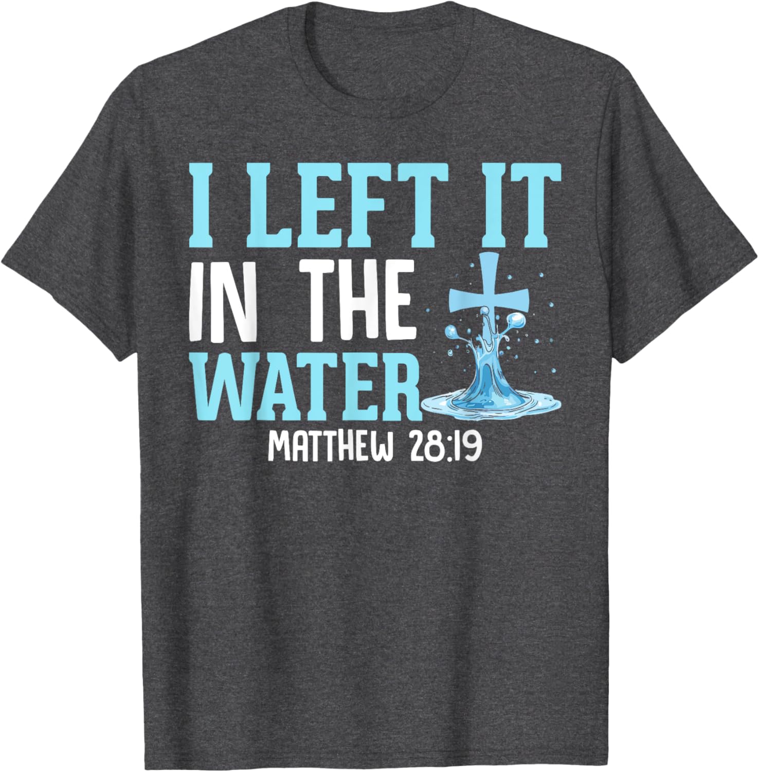 I Left It in the Water Matthew 28:19 Christian T-Shirt for Believers - 4