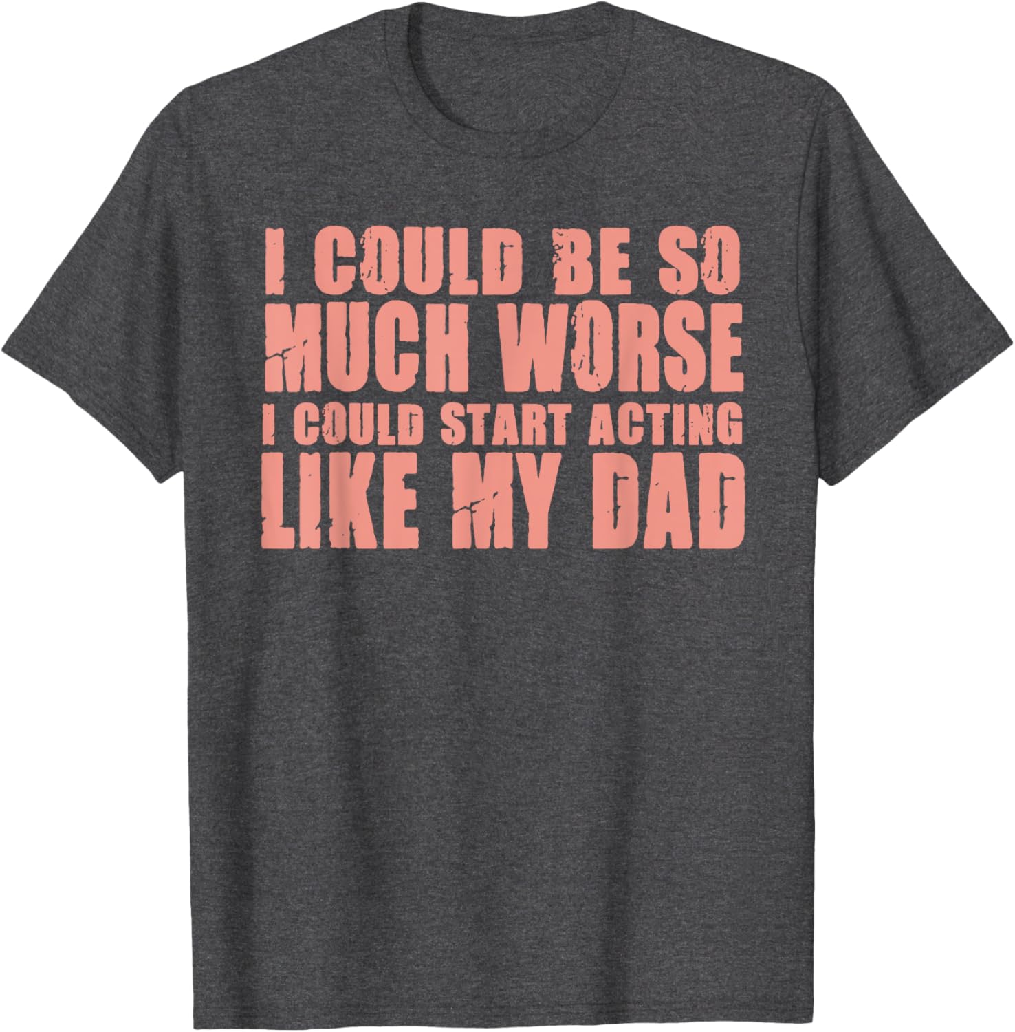 Funny I Could Be So Much Worse I Could Act Like My Dad T-Shirt for Men - 9