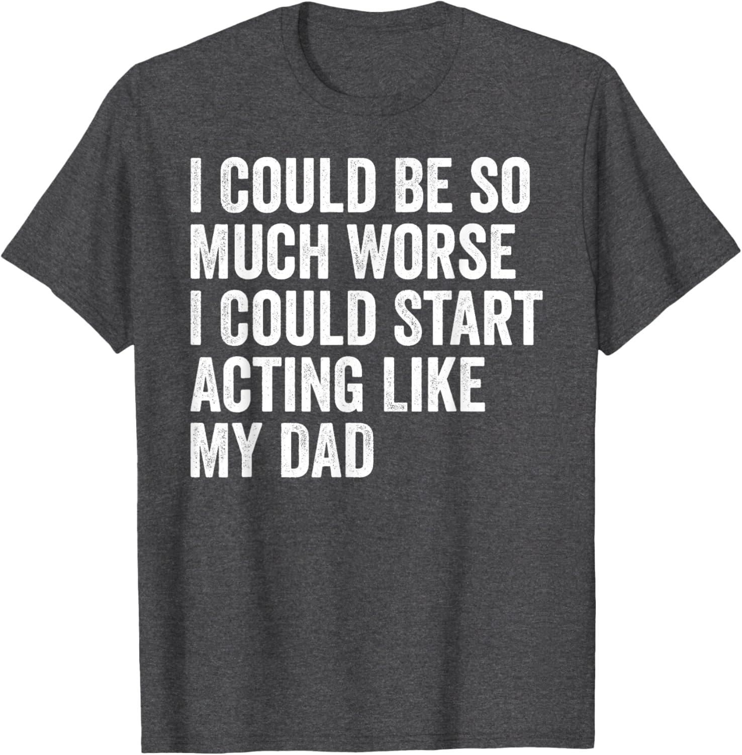 Funny I Could Be So Much Worse Dad Humor T-Shirt for Men and Women - 13