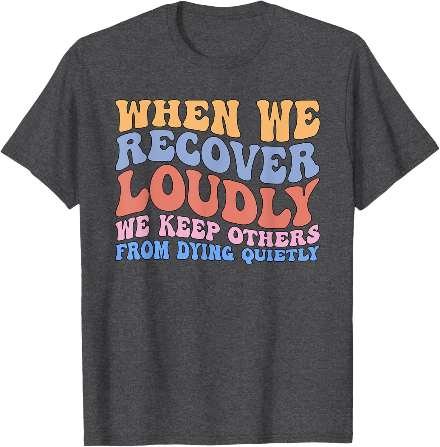 Inspirational Recovery T-Shirt - When We Recover Loudly We Keep Others Alive - 7