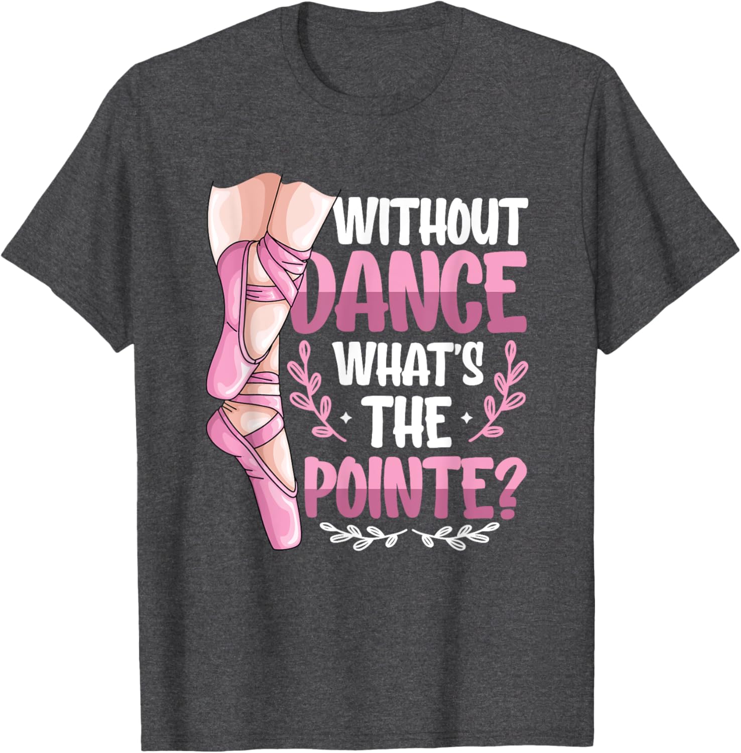 Without Dance What's The Pointe Ballet T-Shirt for Dance Lovers - 7
