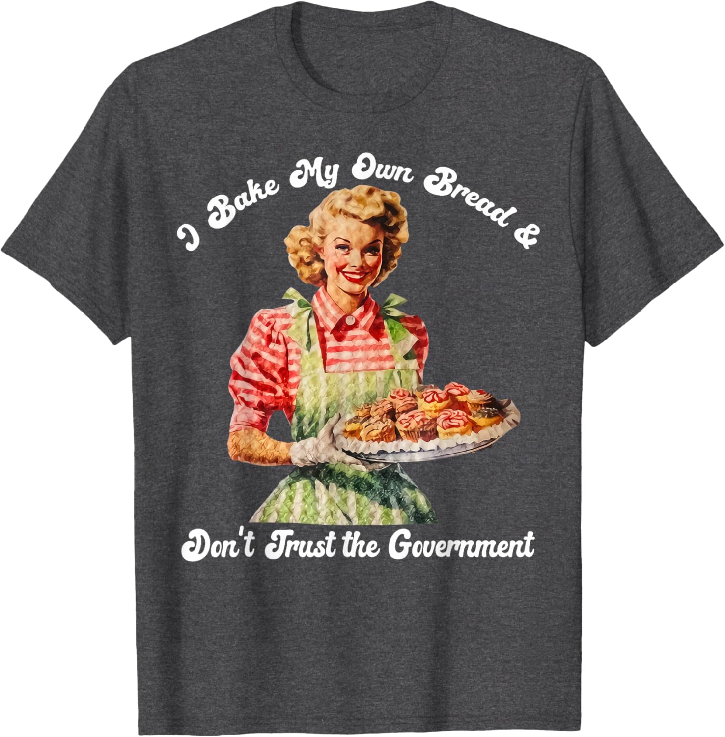 I Bake My Own Bread Don't Trust The Government T-Shirt for Foodies - 14