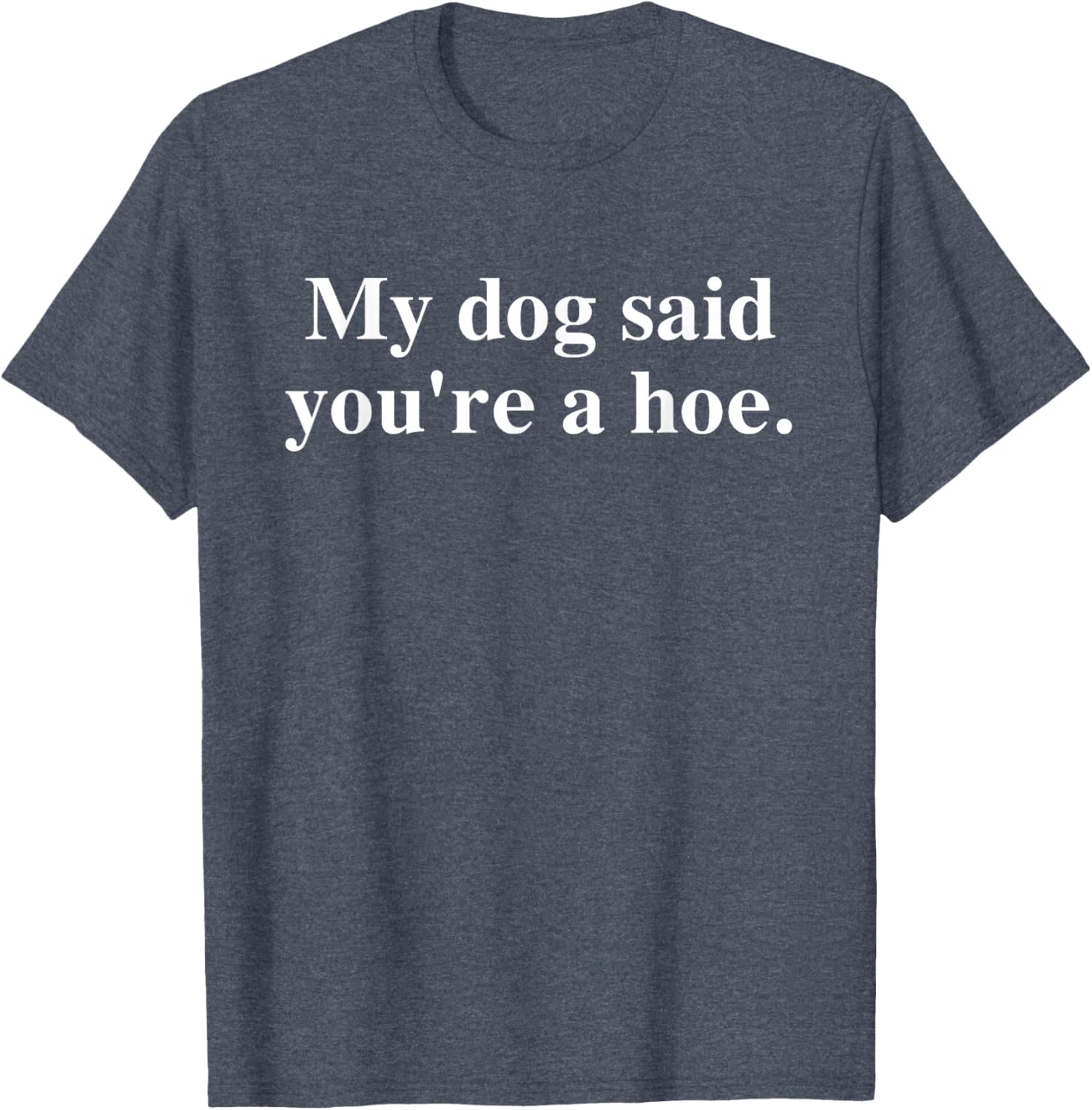 Funny My Dog Said You're A Hoe T-Shirt for Dog Lovers and Humor Fans - 8