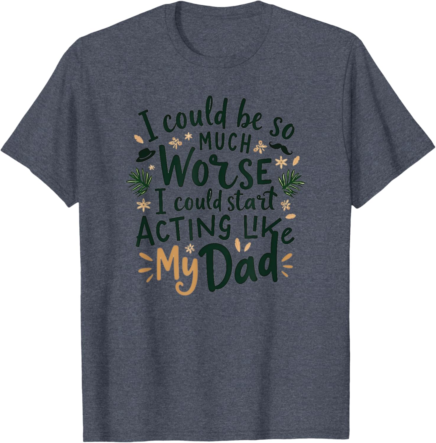 I Could Be So Much Worse Dad Humor T-Shirt for Men and Women - 1