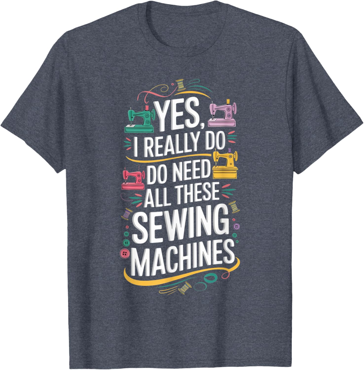 Yes I Really Do Need All These Sewing Machines T-Shirt for Crafters - 12