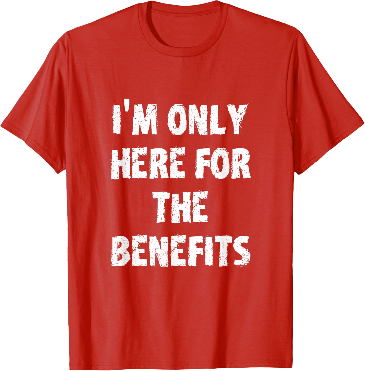 I'm Only Here For The Benefits T-Shirt Perfect for Casual Wear - 24