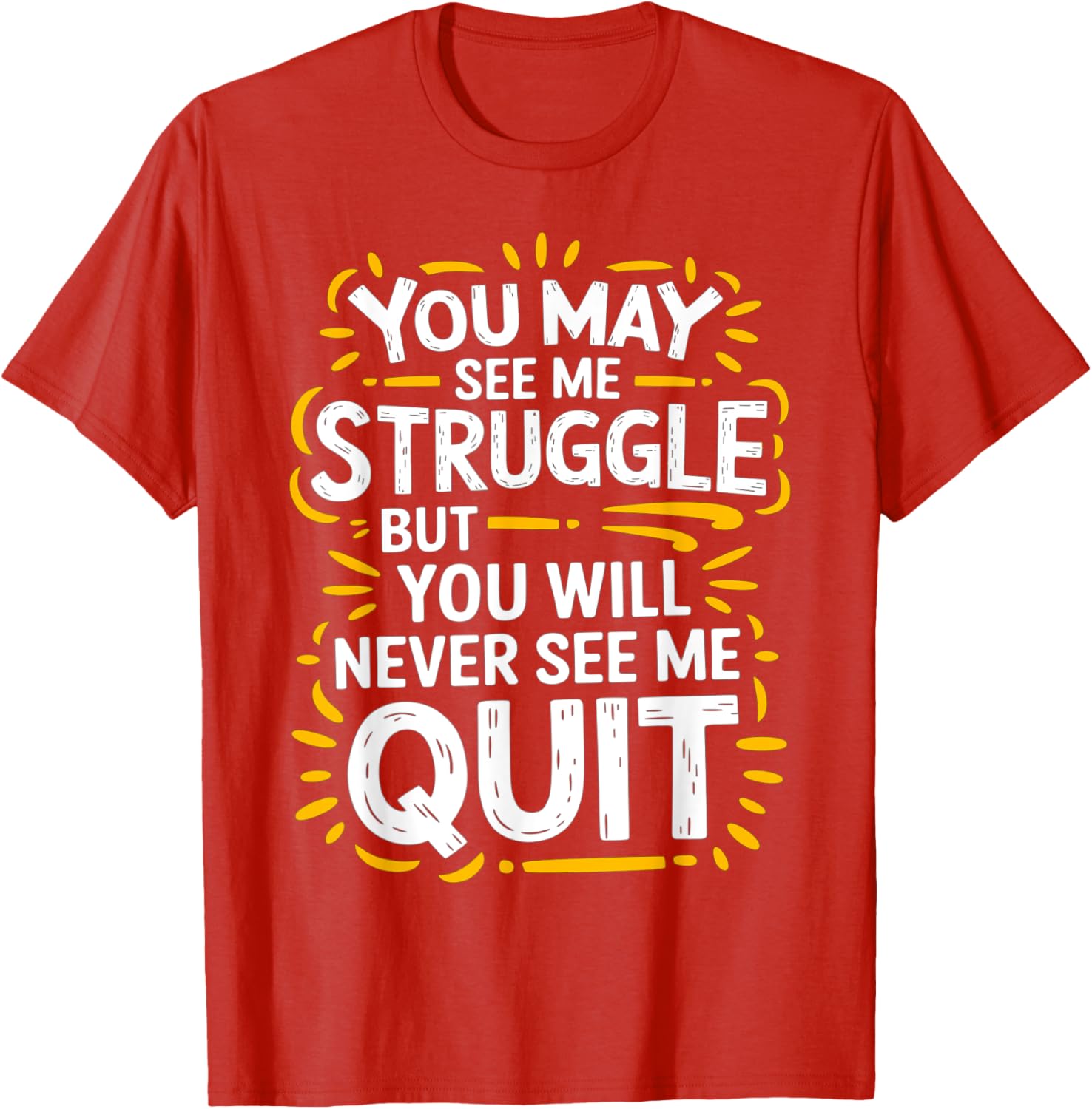Cute You May See Me Struggle But You Will Never See Me Quit T-Shirt - 25