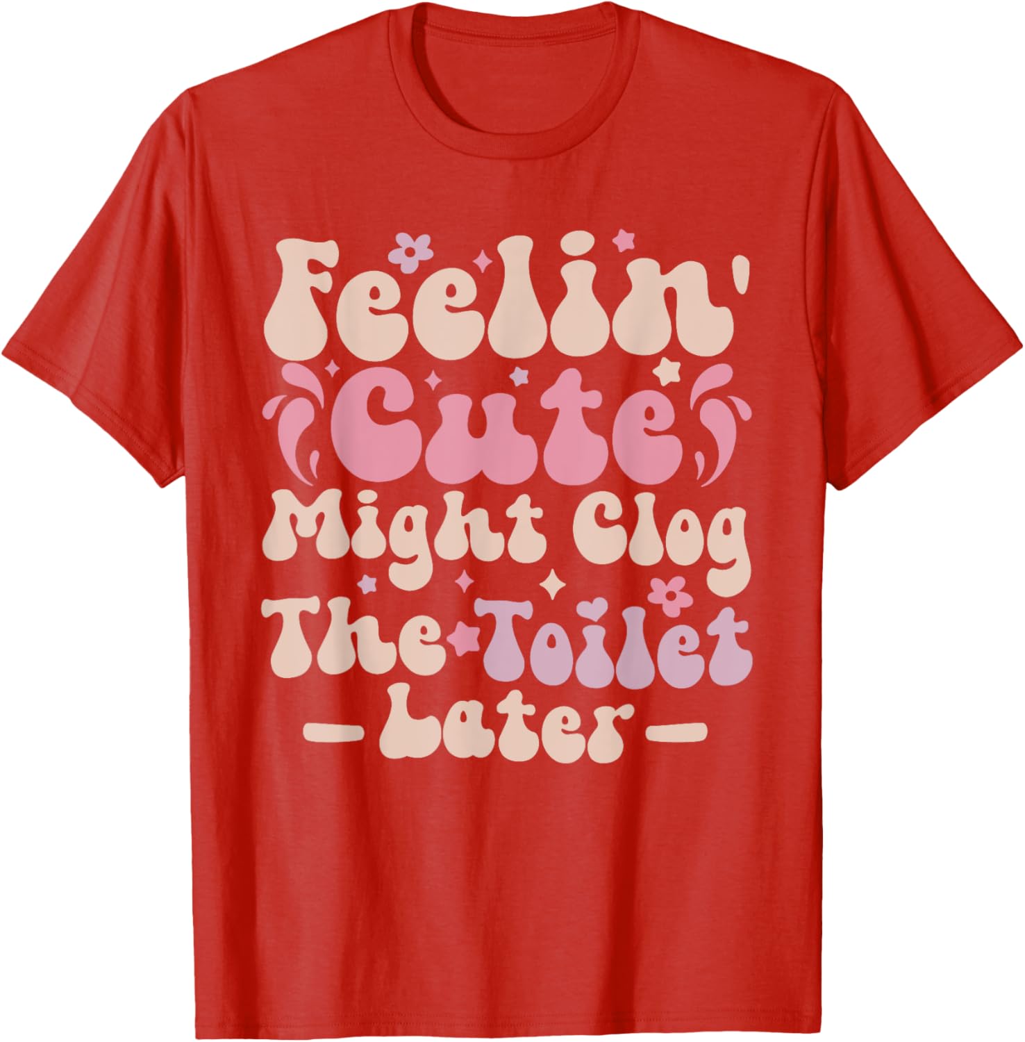 Feelin Cute Might Clog The Toilet Later Funny T-Shirt for Humor Lovers - 2