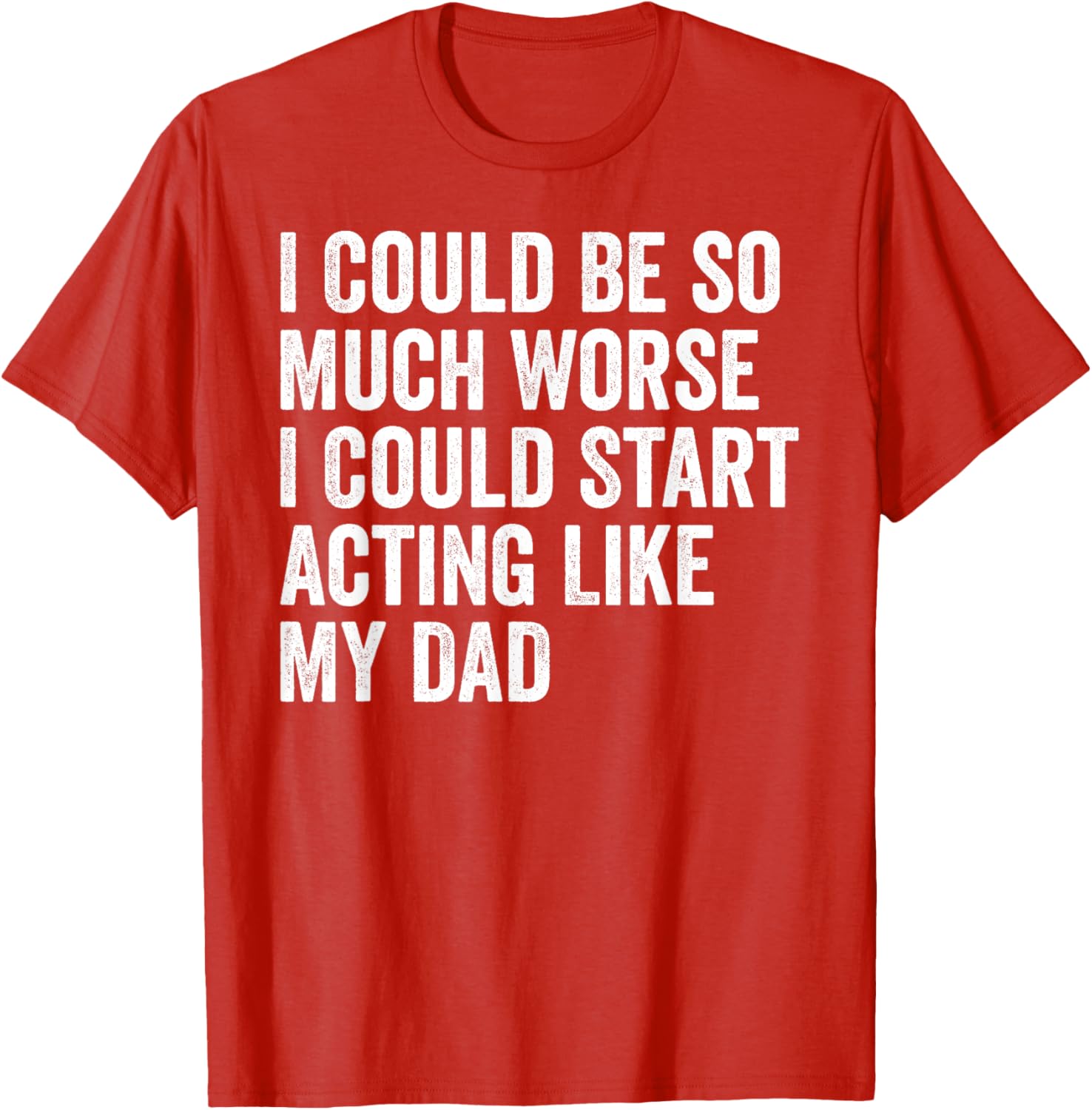 Funny I Could Be So Much Worse Dad Humor T-Shirt for Men and Women - 14