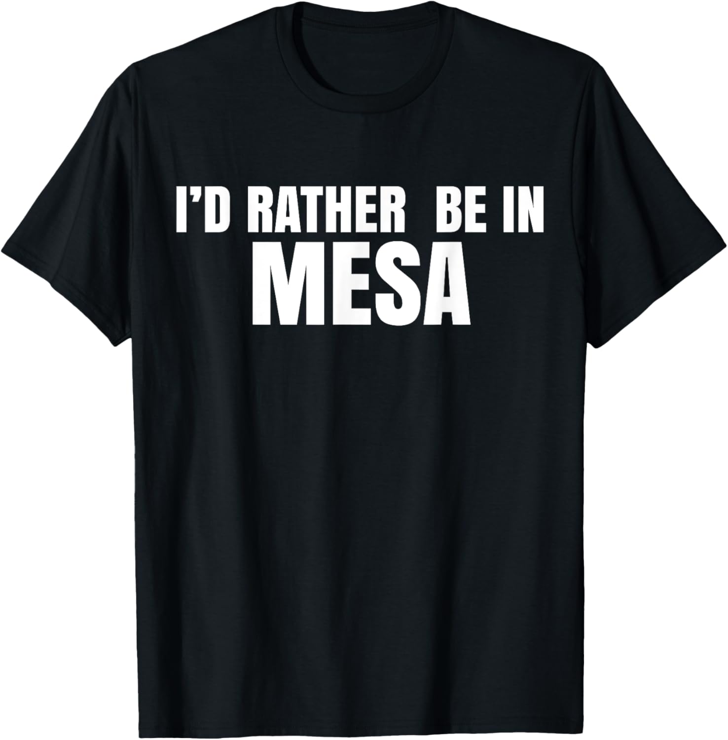 I'd Rather Be in Mesa T-Shirt for Comfort and Style Lovers - 24