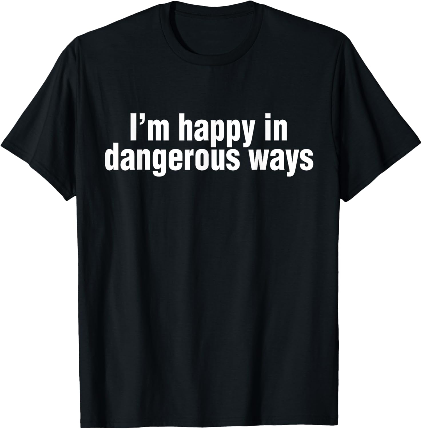 Funny Quote I'm Happy in Dangerous Ways T-Shirt for Unique Style - 24