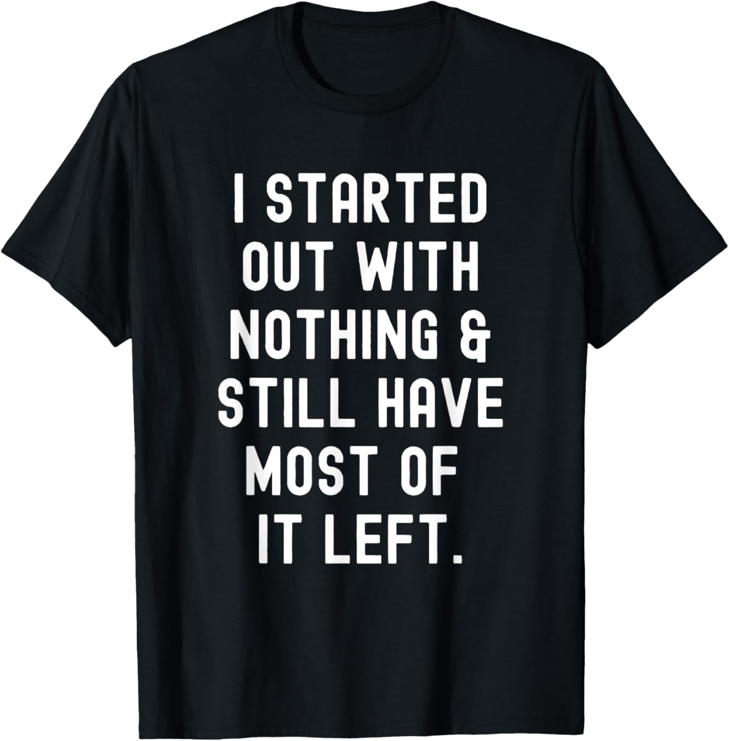 Funny I Started Out With Nothing T-Shirt for Humor Lovers - 9
