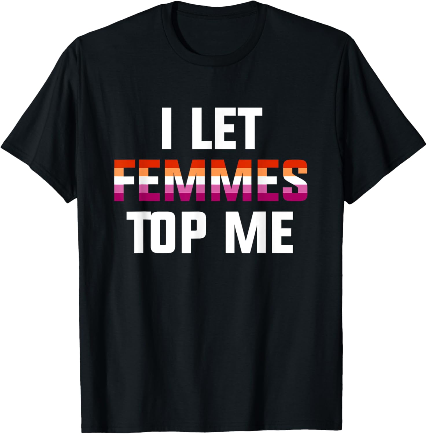 Funny Lesbian Bisexual Pride T-Shirt I Let Femmes Top Me for Everyone - 11