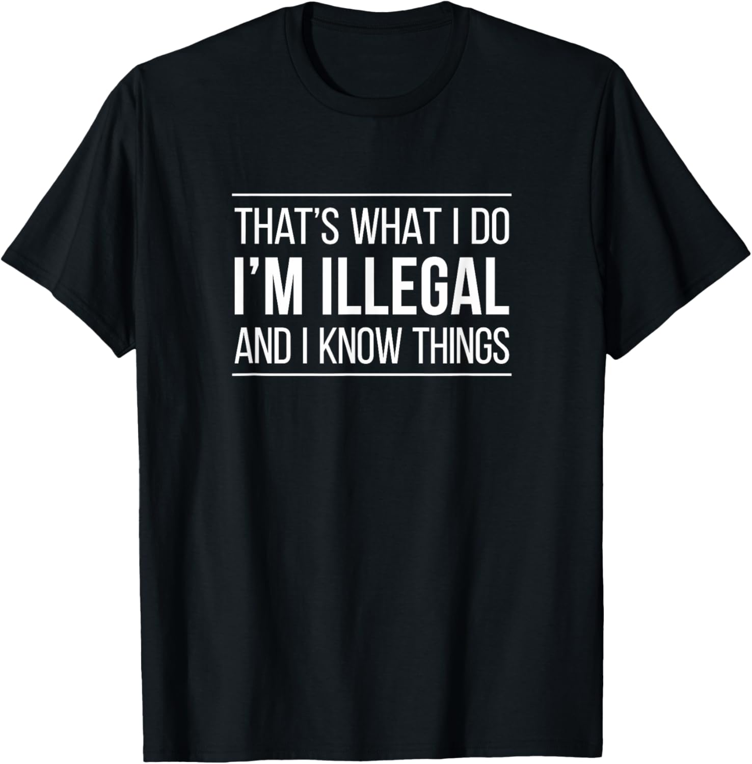 That's What I Do I'm Illegal and I Know Things Funny T-Shirt for Men and Women - 4