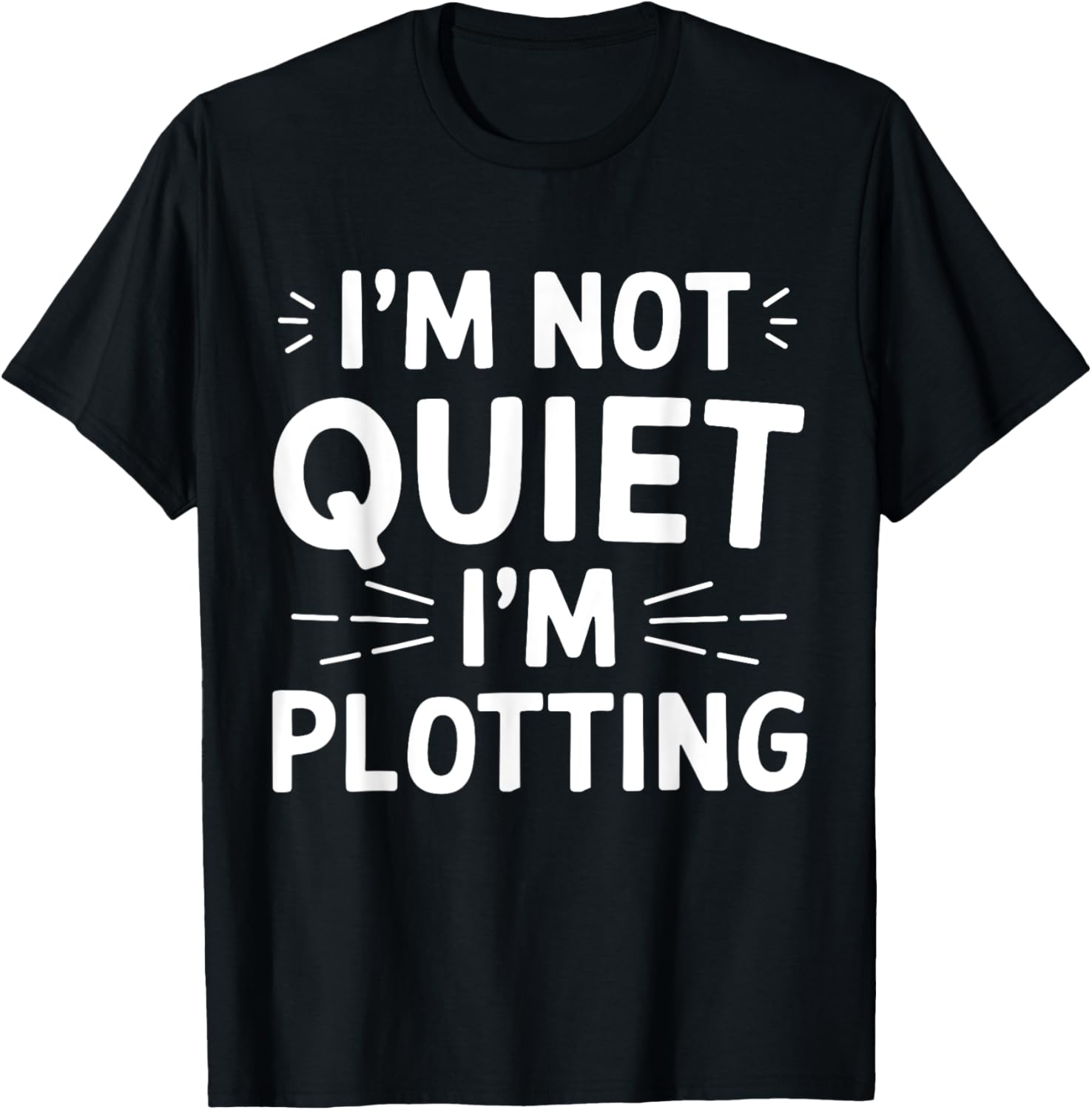I'm Not Quiet I'm Plotting Funny Graphic T-Shirt for Creative Minds - 17