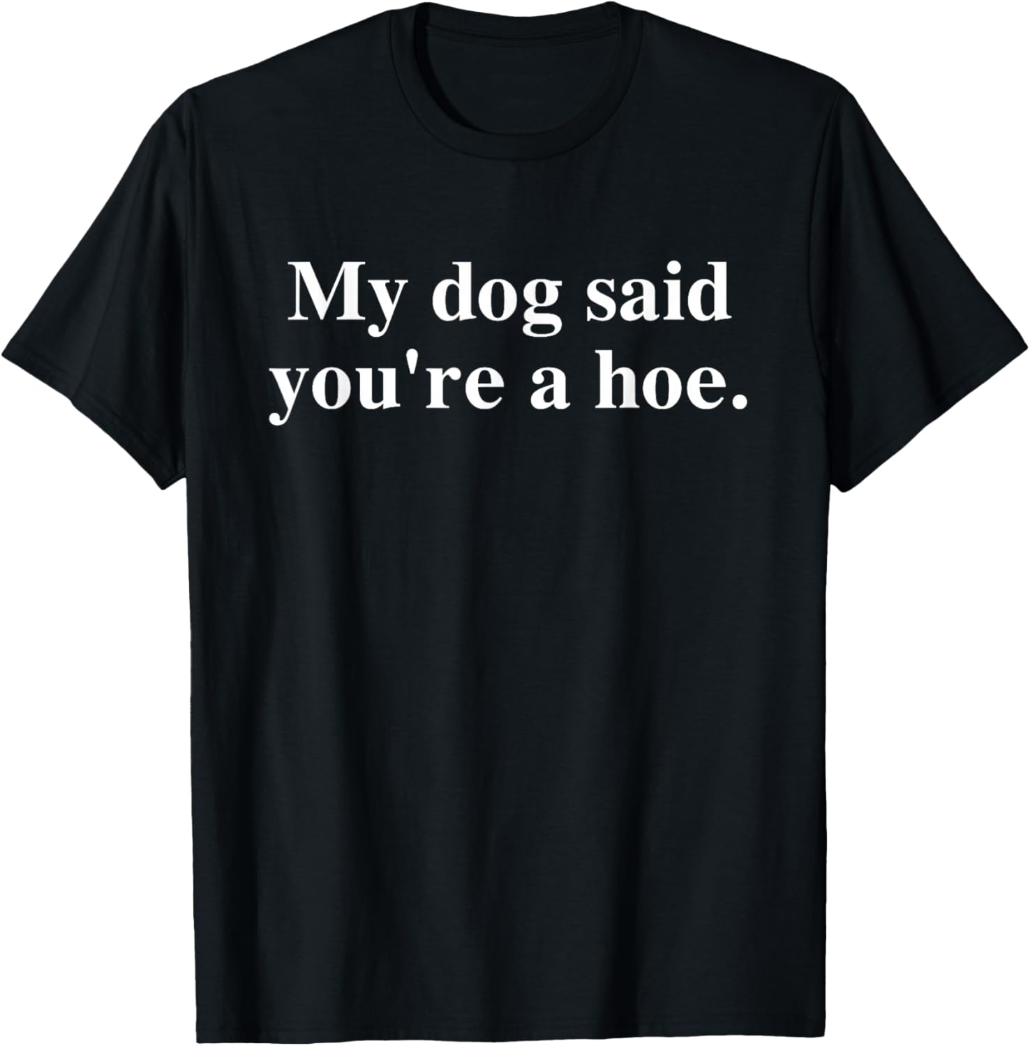 Funny My Dog Said You're A Hoe T-Shirt for Dog Lovers and Humor Fans - 22