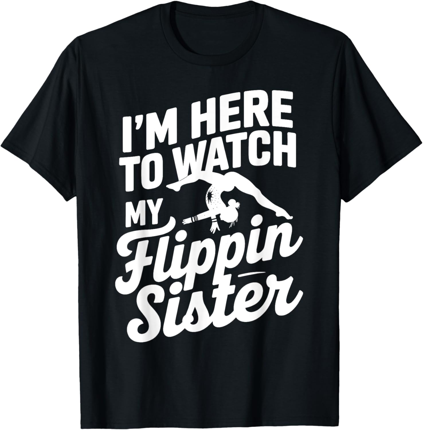 Funny I'm Here to Watch My Flippin Sister Gymnastics T-Shirt - 12