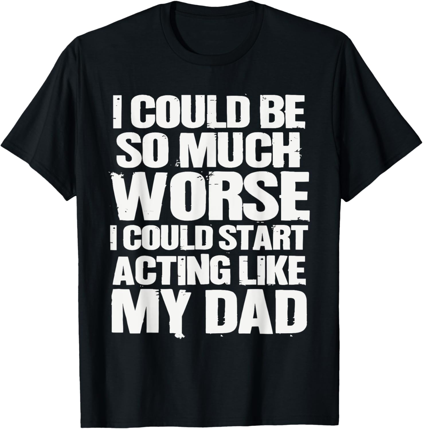 Funny I Could Be So Much Worse T-Shirt About Acting Like Dad - 1