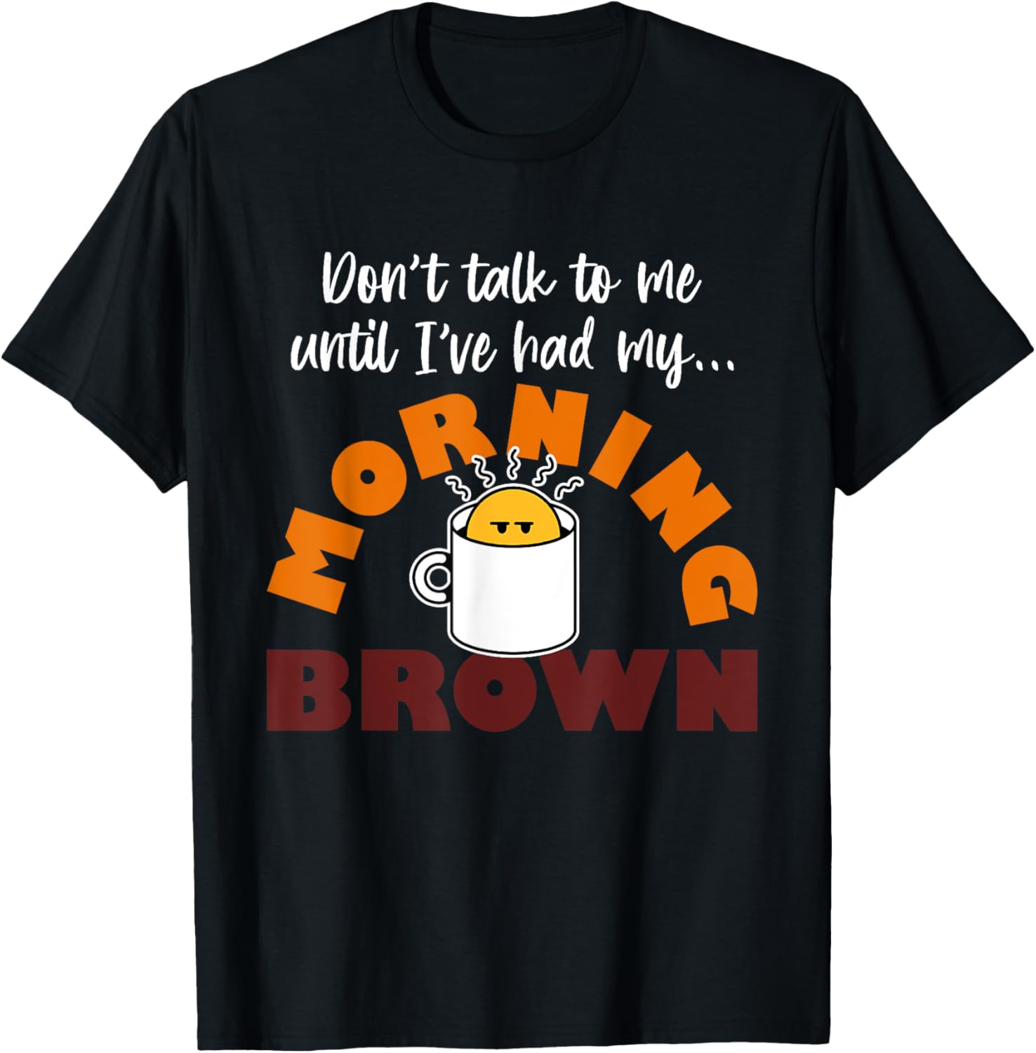 Morning Brown T-Shirt Don't Talk to Me Until I've Had My Coffee - 9