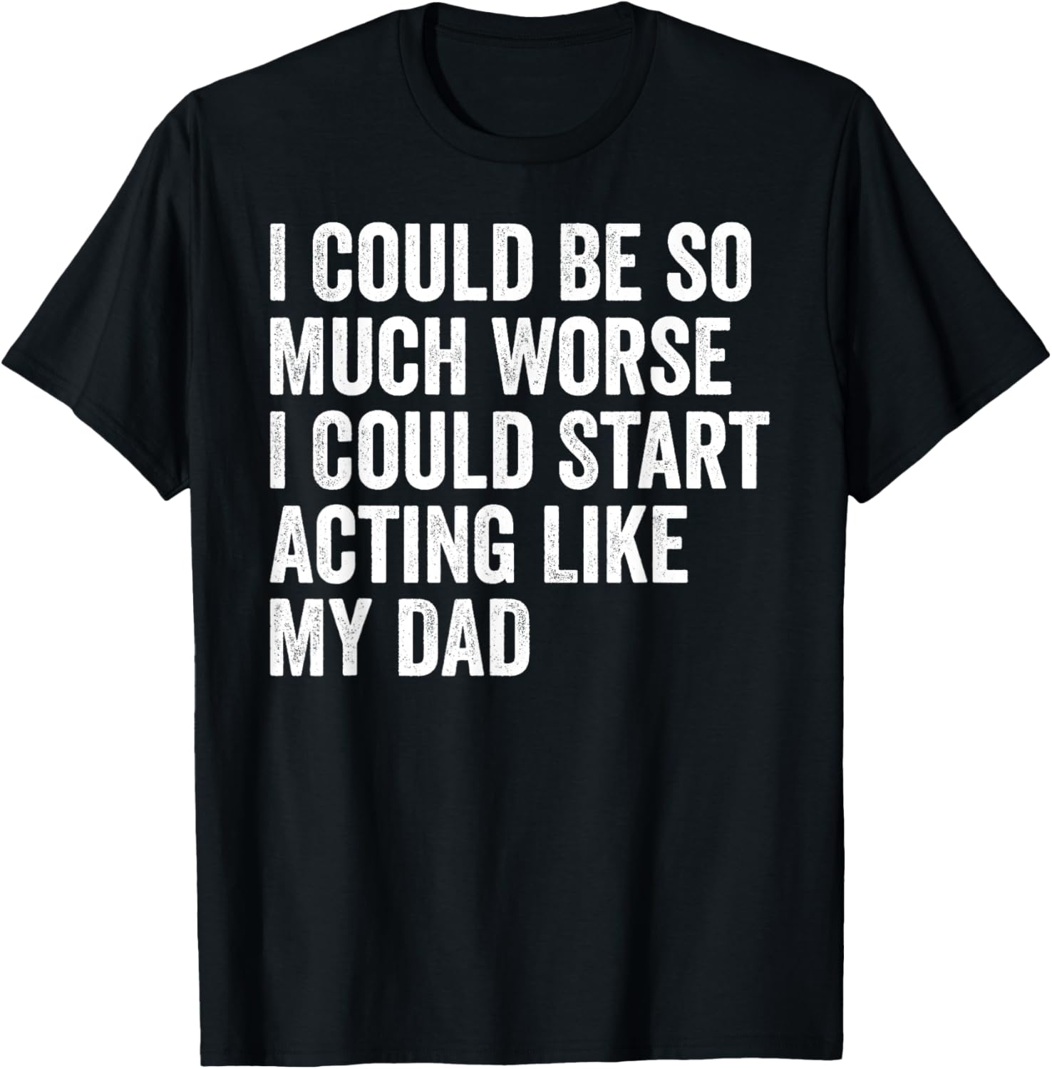 Funny I Could Be So Much Worse Dad Humor T-Shirt for Men and Women - 12