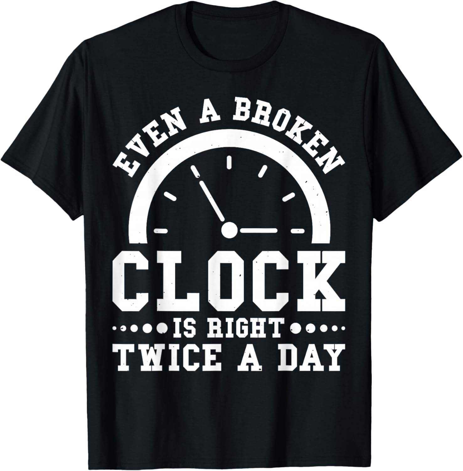 Even A Broken Clock Is Right Twice a Day T-Shirt for Unique Style - 21