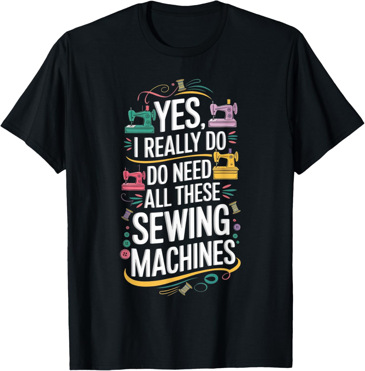 Yes I Really Do Need All These Sewing Machines T-Shirt for Crafters - 1