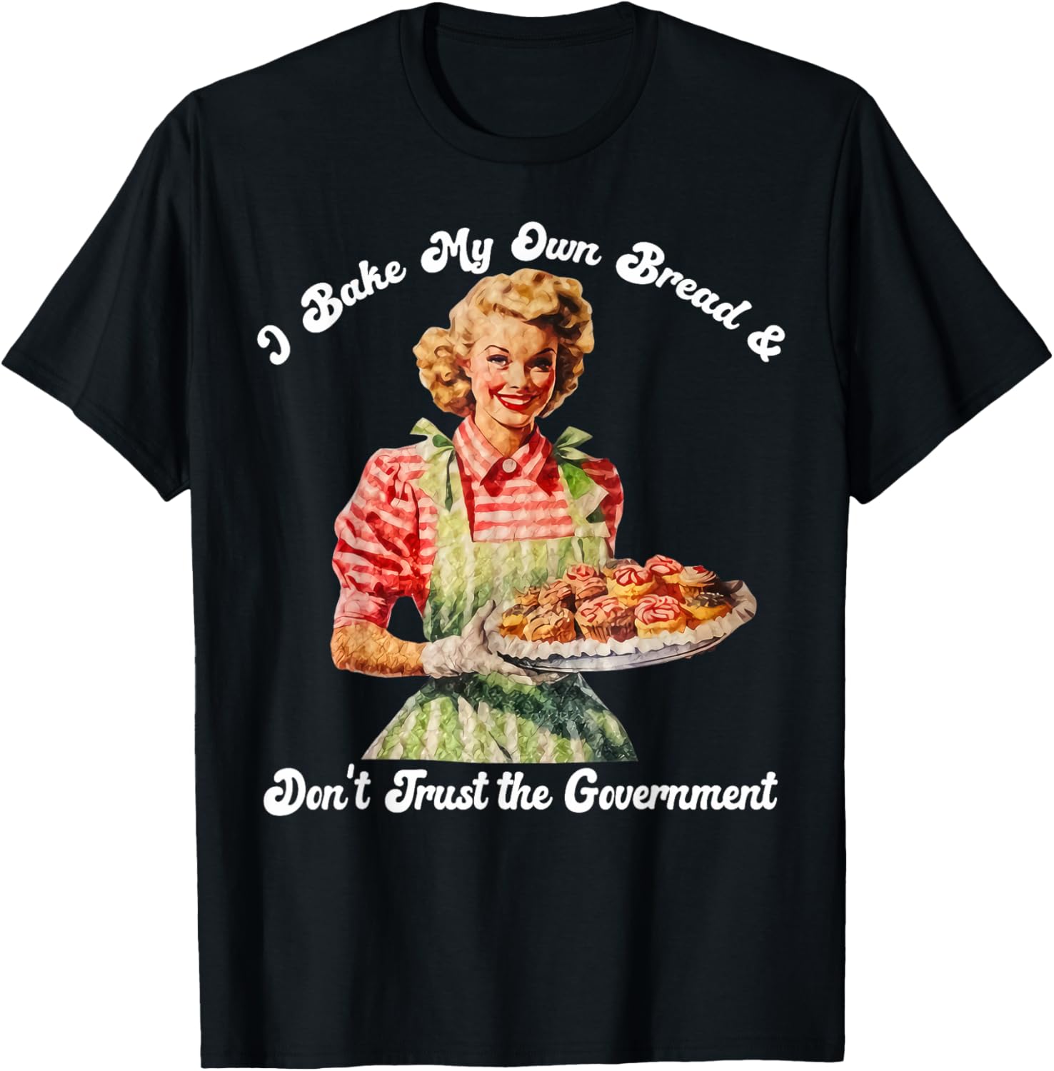 I Bake My Own Bread Don't Trust The Government T-Shirt for Foodies - 15