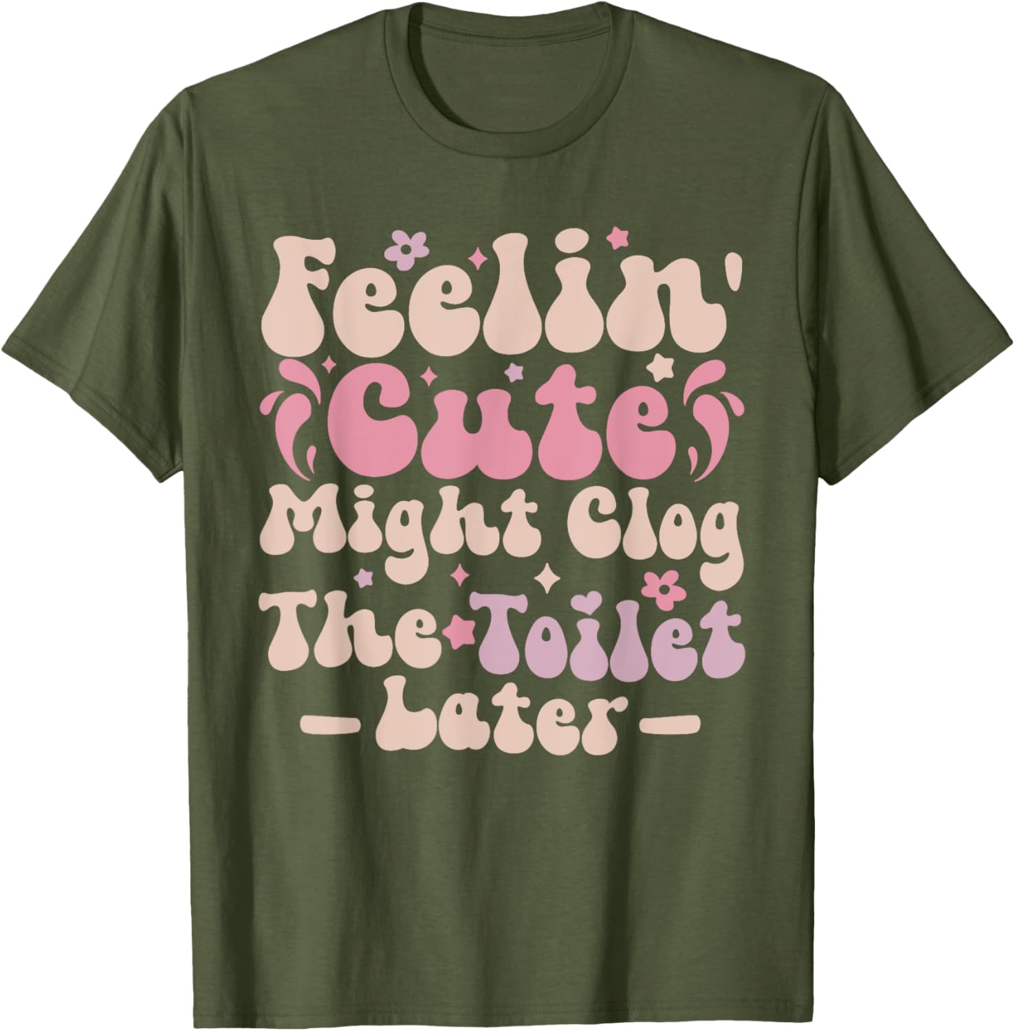 Feelin Cute Might Clog The Toilet Later Funny T-Shirt for Humor Lovers - 14