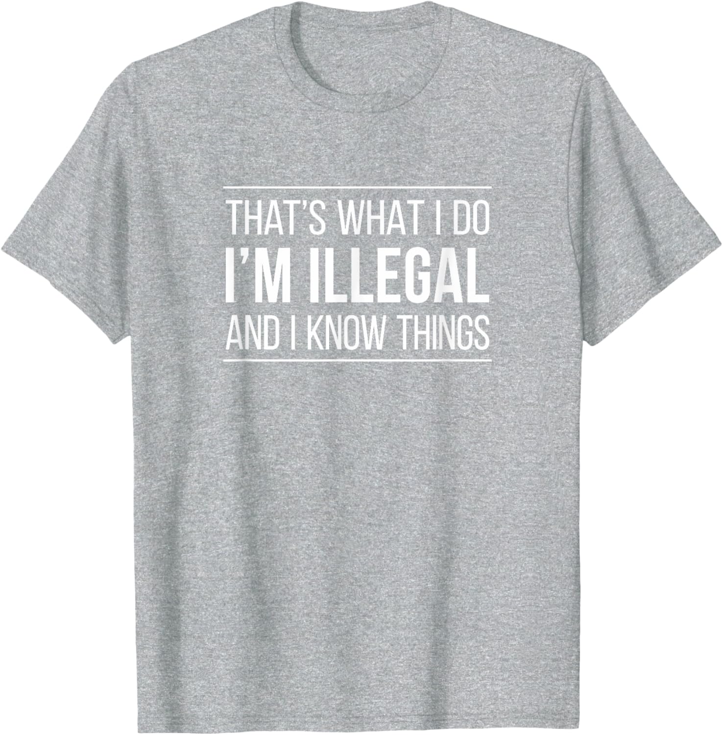 That's What I Do I'm Illegal and I Know Things Funny T-Shirt for Men and Women - 6