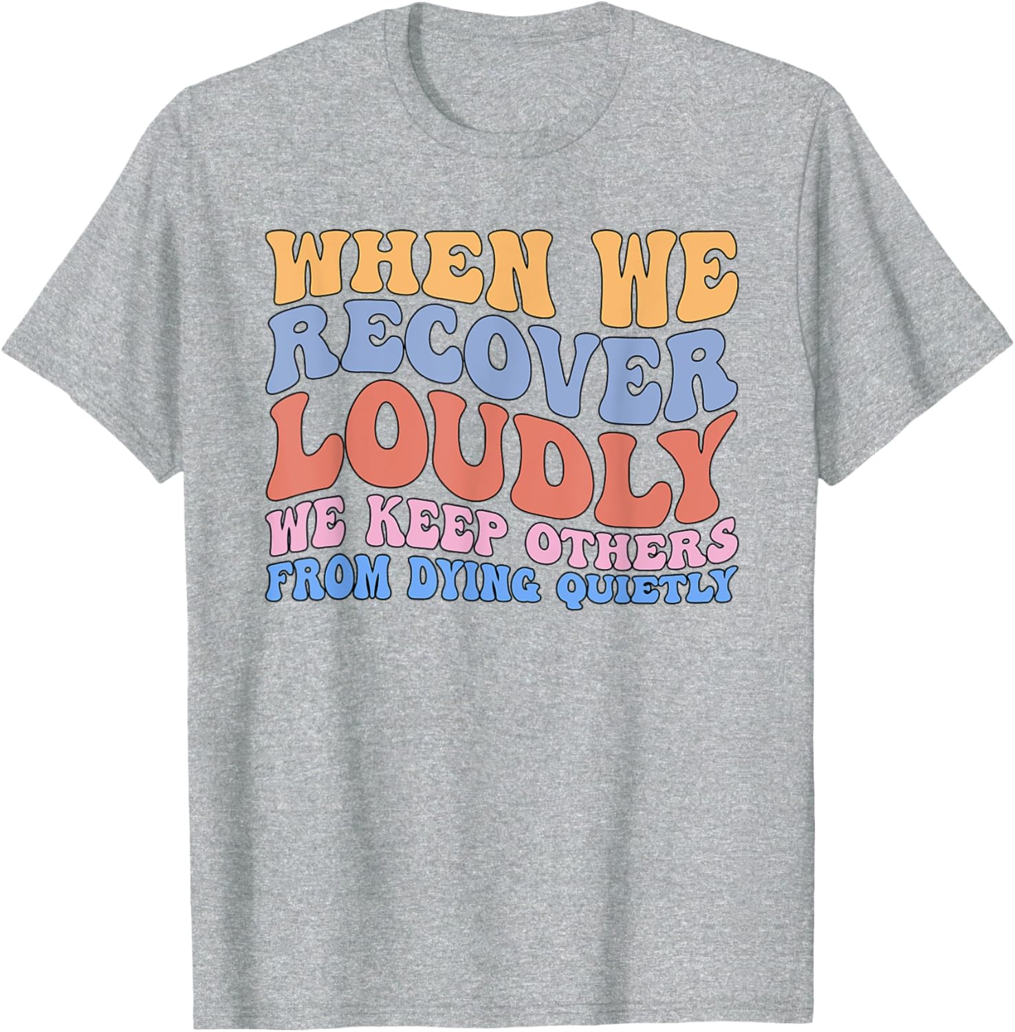 Inspirational Recovery T-Shirt - When We Recover Loudly We Keep Others Alive - 15