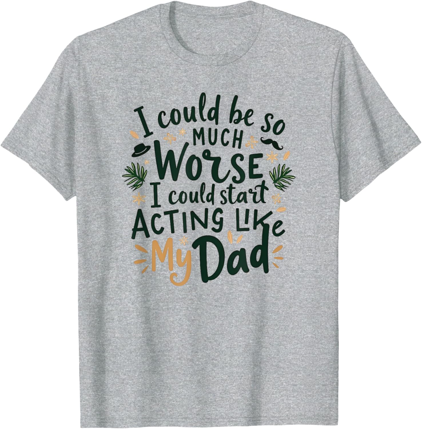 I Could Be So Much Worse Dad Humor T-Shirt for Men and Women - 14