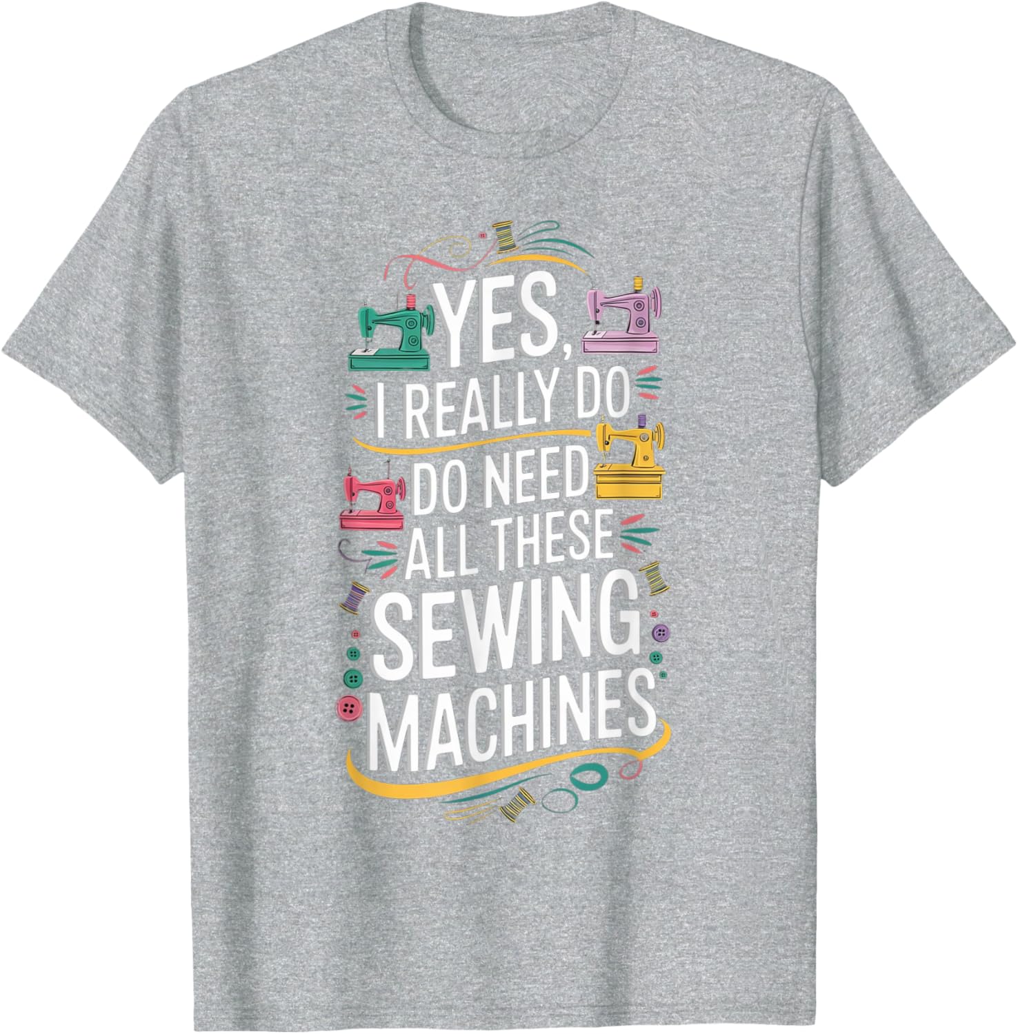 Yes I Really Do Need All These Sewing Machines T-Shirt for Crafters - 16